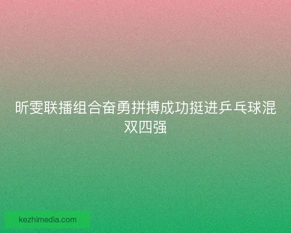 昕雯联播组合奋勇拼搏成功挺进乒乓球混双四强